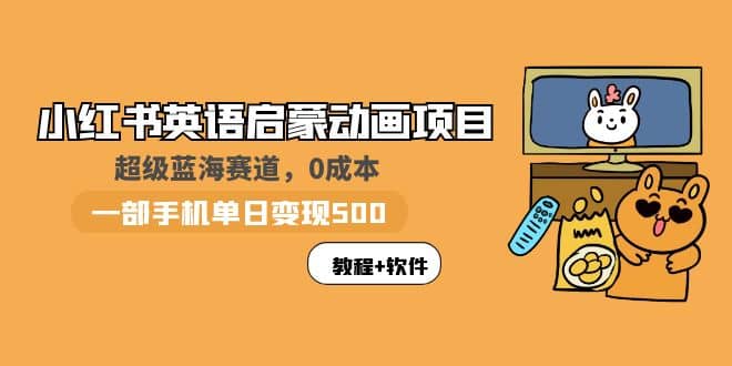 小红书英语启蒙动画项目：蓝海赛道 0成本，一部手机日入500+（教程+资源）-牵机网