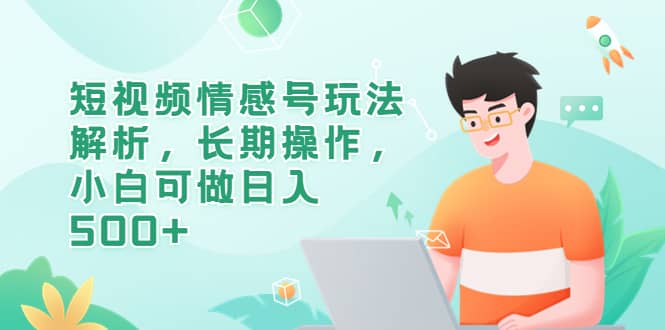 短视频情感号玩法解析，长期操作，小白可做日入500+-牵机网