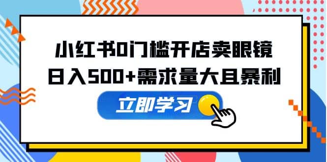 小红书0门槛开店卖眼镜，一部手机可操作-牵机网