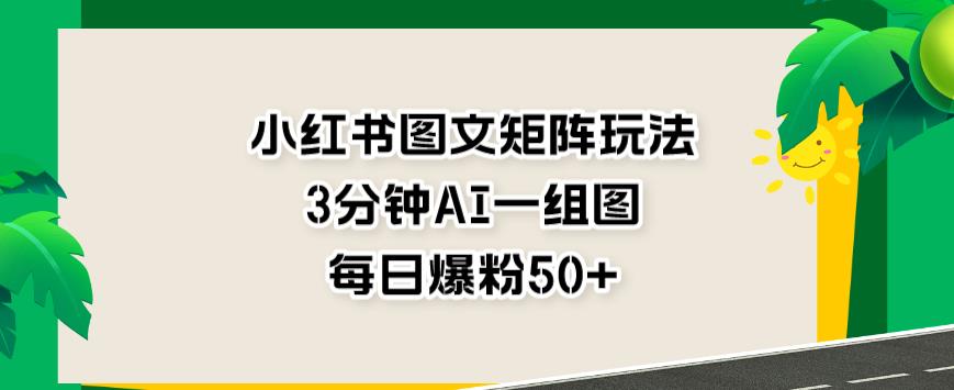 小红书图文矩阵玩法，3分钟AI一组图，每日爆粉50+【揭秘】-牵机网