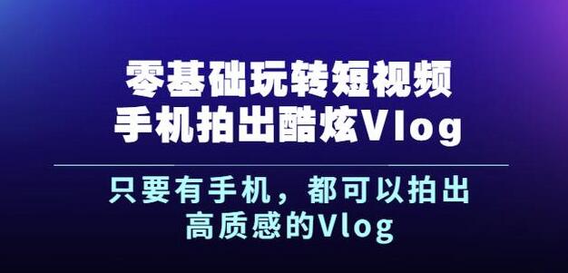 杨精坤零基础玩转短视频手机拍出酷炫Vlog，只要有手机就可以拍出高质感的Vlog-牵机网