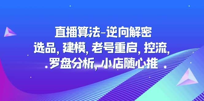 直播算法-逆向解密：选品，建模，老号重启，控流，罗盘分析，小店随心推-牵机网