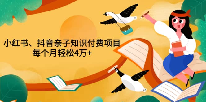 重磅发布小红书、抖音亲子知识付费项目，每个月轻松4万+（价值888元）-牵机网