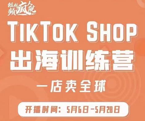 疯人院:TikTok Shop出海训练营（一店卖全球)，出海抢占全球新流量-牵机网