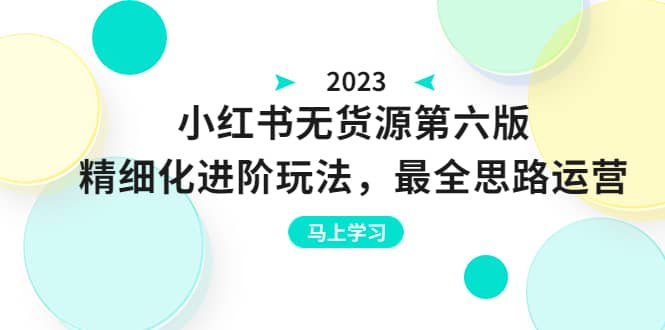 绅白不白·小红书无货源第六版，精细化进阶玩法，最全思路运营，可长久操作-牵机网