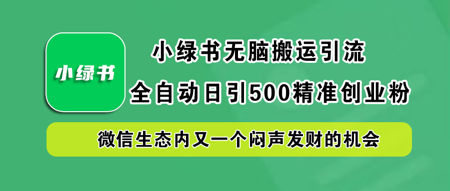 小绿书小白无脑搬运引流，全自动日引500精准创业粉，微信生态内又一个闷声发财的机会-牵机网