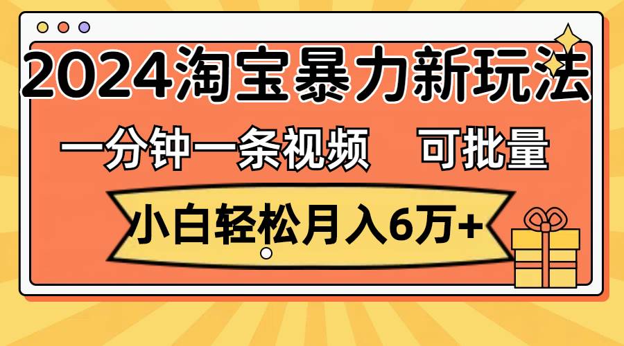 一分钟一条视频，小白轻松月入6万+，2024淘宝暴力新玩法，可批量放大收益-牵机网