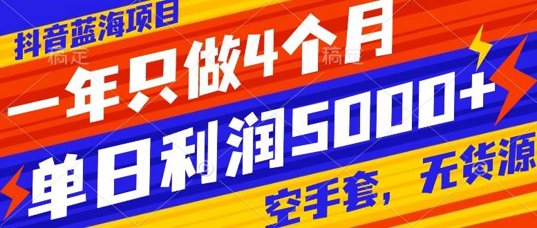 抖音蓝海项目，一年只做4个月，空手套，无货源，单日利润5000+-牵机网