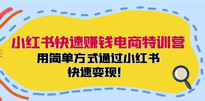 小红书快速赚钱电商特训营：用简单方式通过小红书快速变现！-牵机网