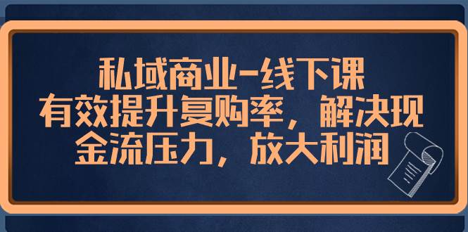 私域商业-线下课，有效提升复购率，解决现金流压力，放大利润-牵机网