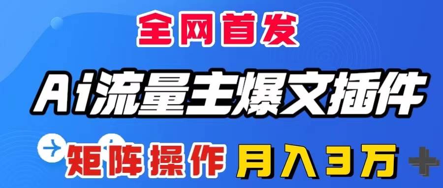 AI流量主爆文插件，只需一款插件全自动输出爆文，矩阵操作，月入3W＋-牵机网