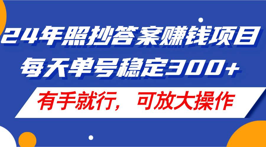 24年照抄答案赚钱项目，每天单号稳定300+，有手就行，可放大操作-牵机网