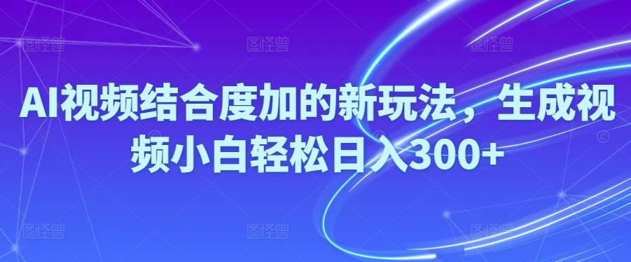 Ai视频结合度加的新玩法,生成视频小白轻松日入300+-牵机网