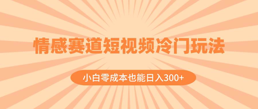 情感赛道短视频冷门玩法，小白零成本也能日入300+（教程+素材）-牵机网