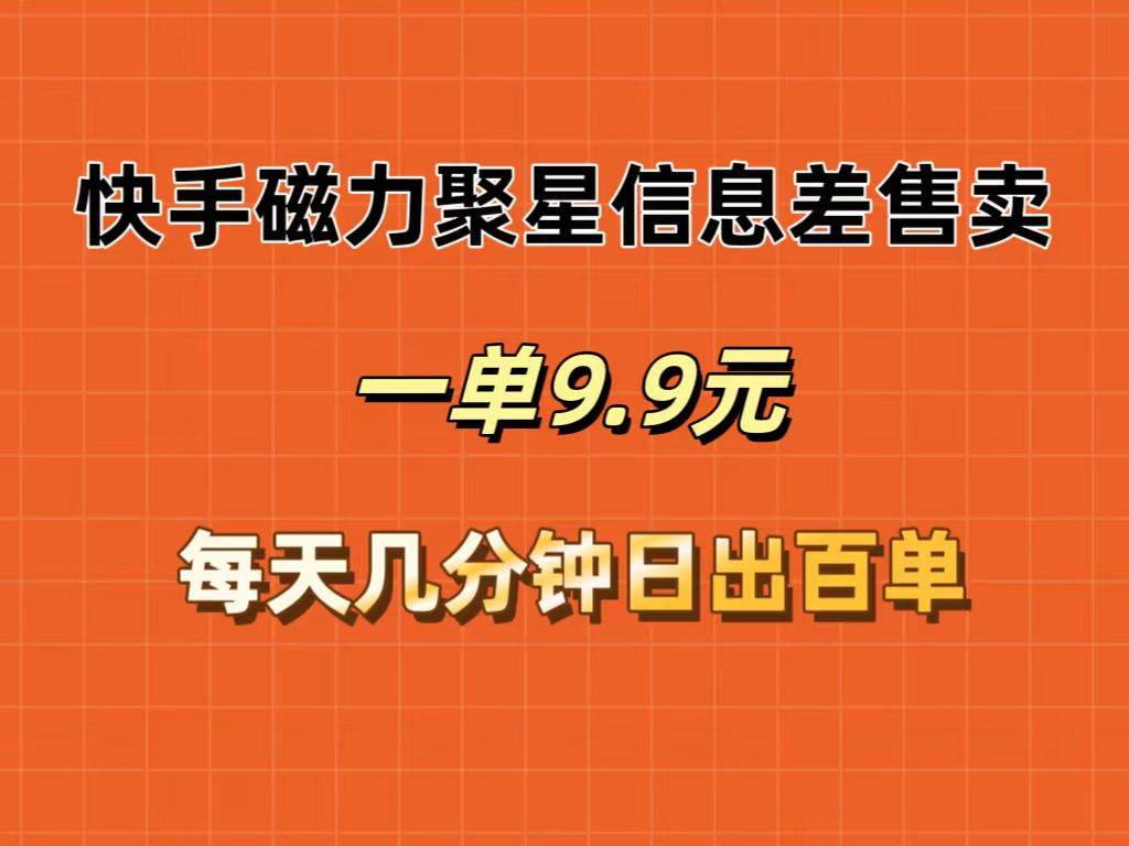 快手磁力聚星信息差售卖，一单9.9.每天几分钟，日出百单-牵机网