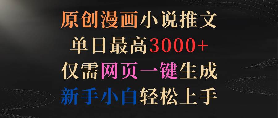 原创漫画小说推文，单日最高3000+仅需网页一键生成 新手轻松上手-牵机网