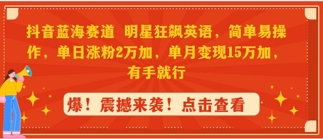 抖音蓝海赛道，明星狂飙英语，简单易操作，单日涨粉2万加，单月变现15万…-牵机网
