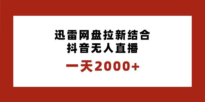 一天2000+迅雷网盘拉新结合抖音无人直播，独创玩法保姆级教学-牵机网