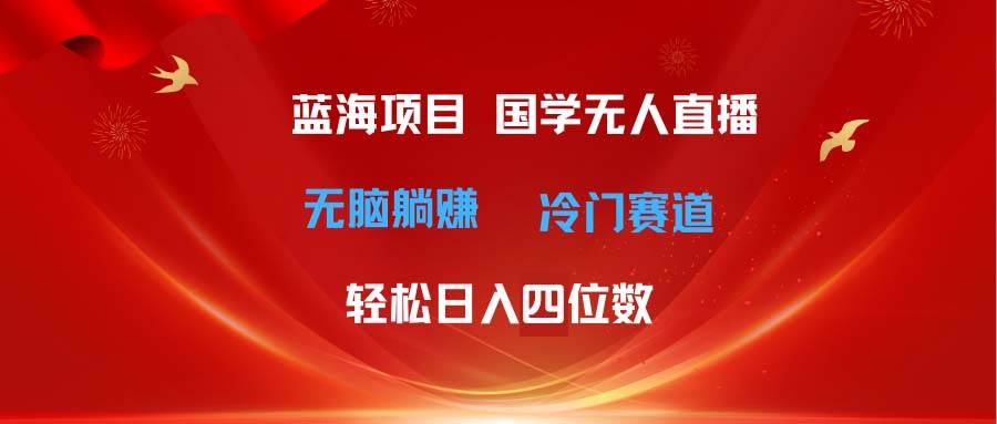 超级蓝海项目 国学无人直播日入四位数 无脑躺赚冷门赛道 最新玩法-牵机网