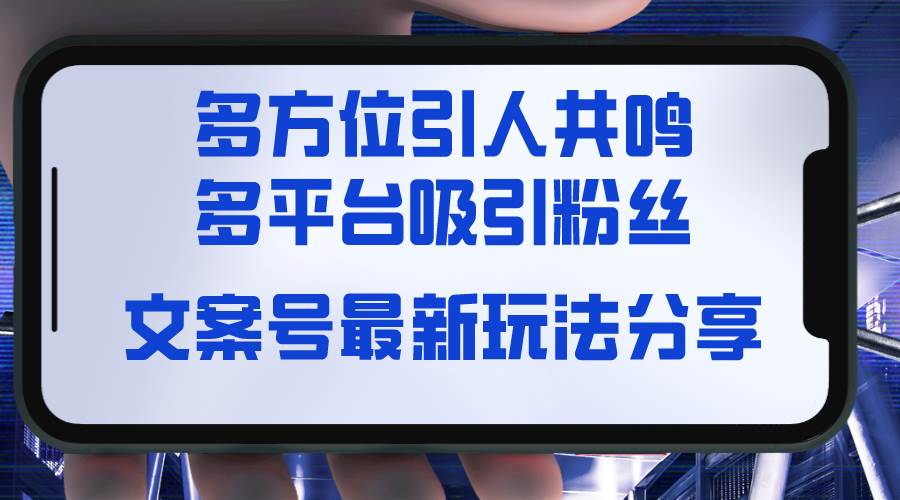 文案号最新玩法分享，视觉＋听觉＋感觉，多方位引人共鸣，多平台疯狂吸粉-牵机网