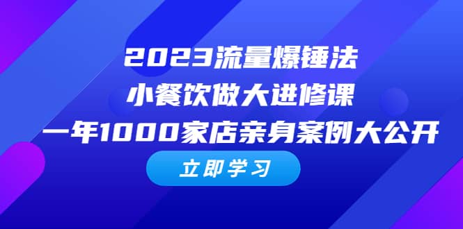 2023流量 爆锤法，小餐饮做大进修课，一年1000家店亲身案例大公开-牵机网