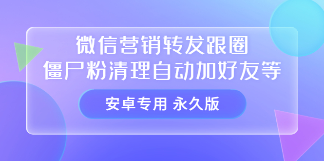 【安卓专用】微信营销转发跟圈僵尸粉清理自动加好友等【永久版】-牵机网
