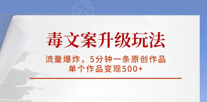 毒文案升级玩法，流量爆炸，5分钟一条原创作品，单个作品变现500+-牵机网