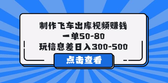 制作飞车出库视频赚钱，一单50-80，玩信息差日入300-500-牵机网