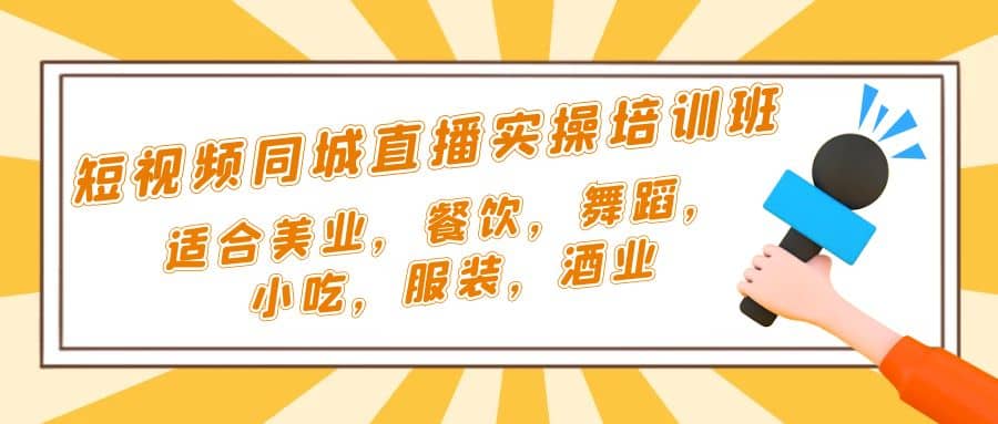 短视频同城·直播实操培训班：适合美业，餐饮，舞蹈，小吃，服装，酒业-牵机网