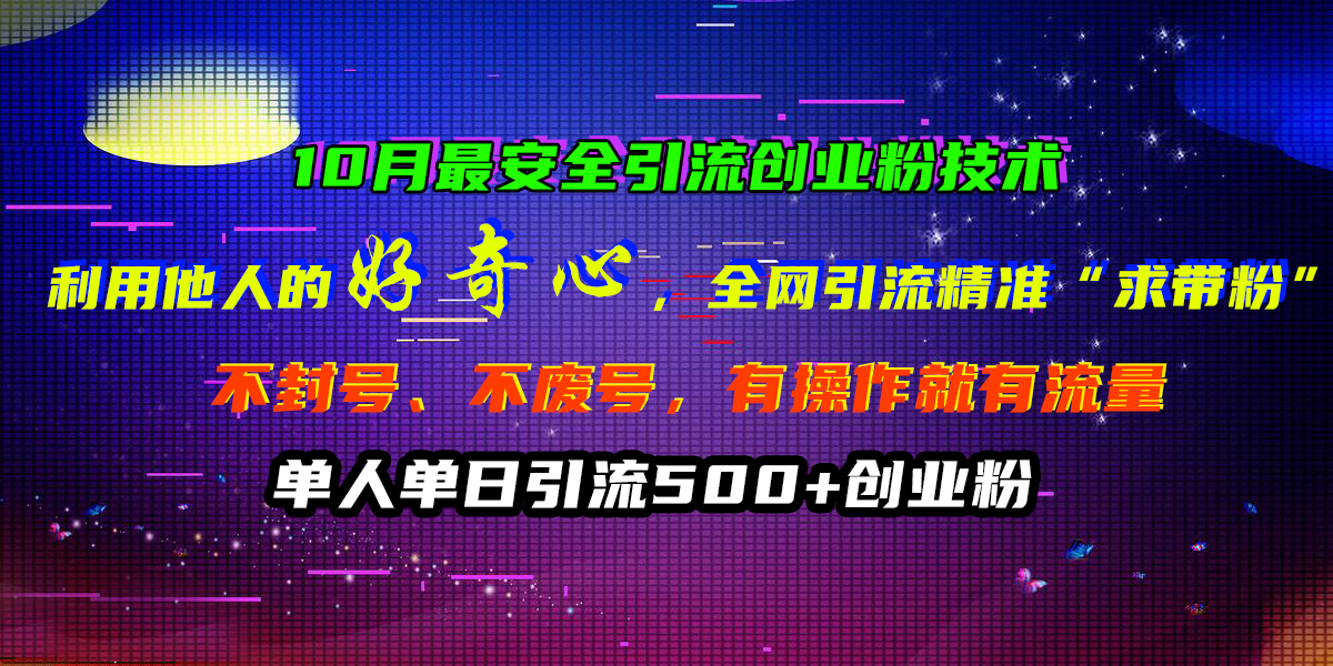 10月最安全引流创业粉技术，利用他人的好奇心，全网引流精准“求带粉”，不封号、不废号，有操作就有流量，单人单日引流500+创业粉-牵机网