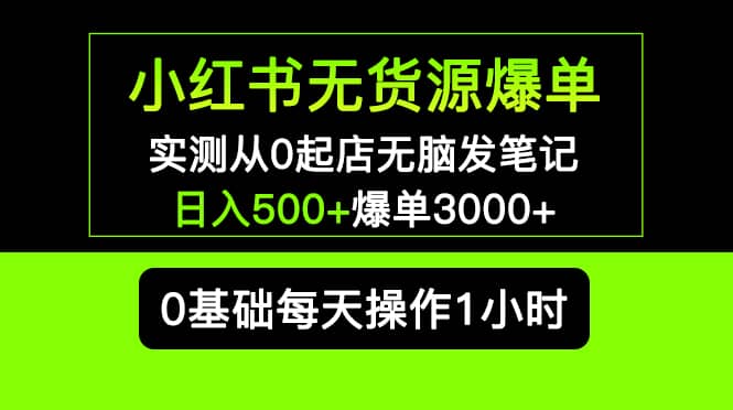 小红书无货源爆单 实测从0起店无脑发笔记爆单3000+长期项目可多店-牵机网