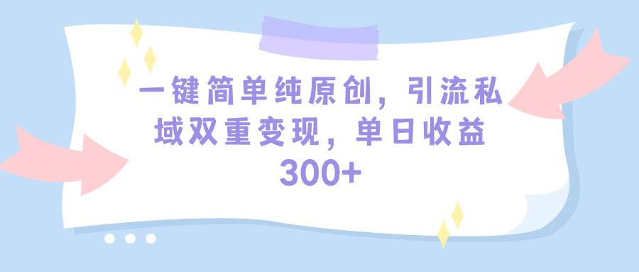 一键简单纯原创，引流私域双重变现，单日收益300+（教程+素材）-牵机网