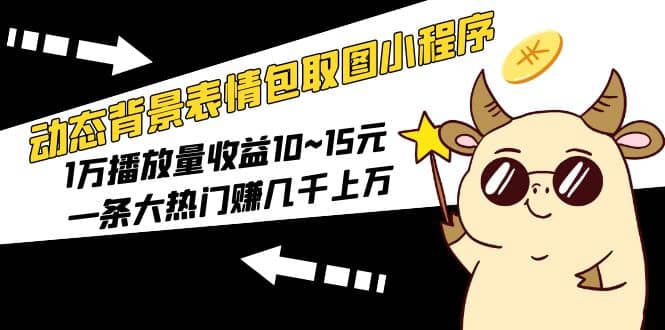 动态背景表情包取图小程序，1万播放量收益10~15元-牵机网