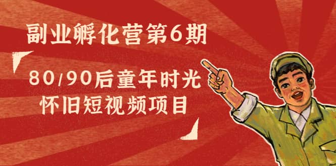 副业孵化营第6期：80/90后童年时光怀旧短视频项目-牵机网