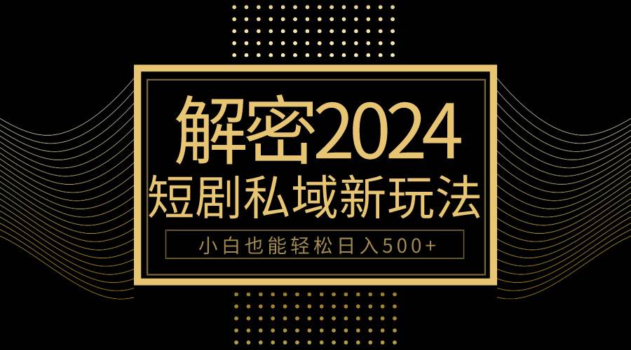 10分钟教会你2024玩转短剧私域变现，小白也能轻松日入500+-牵机网