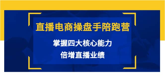 直播电商操盘手陪跑营：掌握四大核心能力，倍增直播业绩（价值980）-牵机网