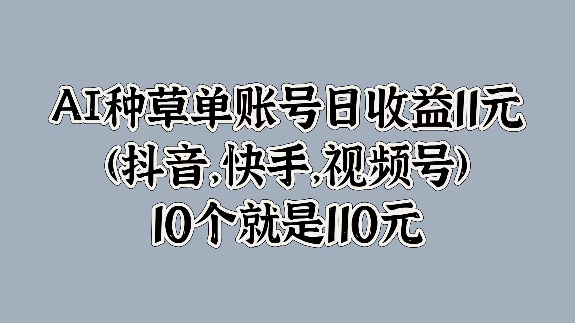 AI种草单账号日收益11元(抖音，快手，视频号)，10个就是110元-牵机网