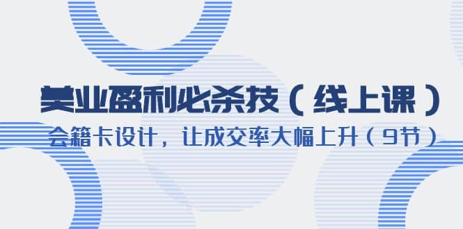 美业盈利·必杀技（线上课）-会籍卡设计，让成交率大幅上升（9节）-牵机网