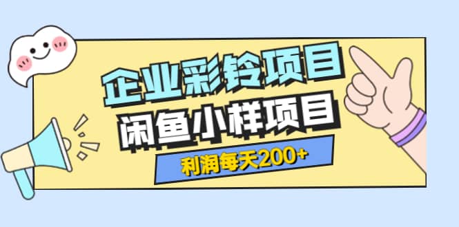 最新企业彩铃项目+闲鱼小样项目，利润每天200+轻轻松松，纯视频拆解玩法-牵机网