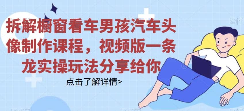 拆解橱窗看车男孩汽车头像制作课程，视频版一条龙实操玩法分享给你-牵机网