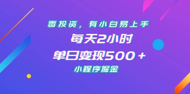 零投资，有小白易上手，每天2小时，单日变现500＋，小程序掘金-牵机网