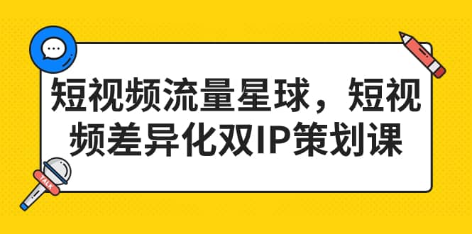短视频流量星球，短视频差异化双IP策划课（2023新版）-牵机网