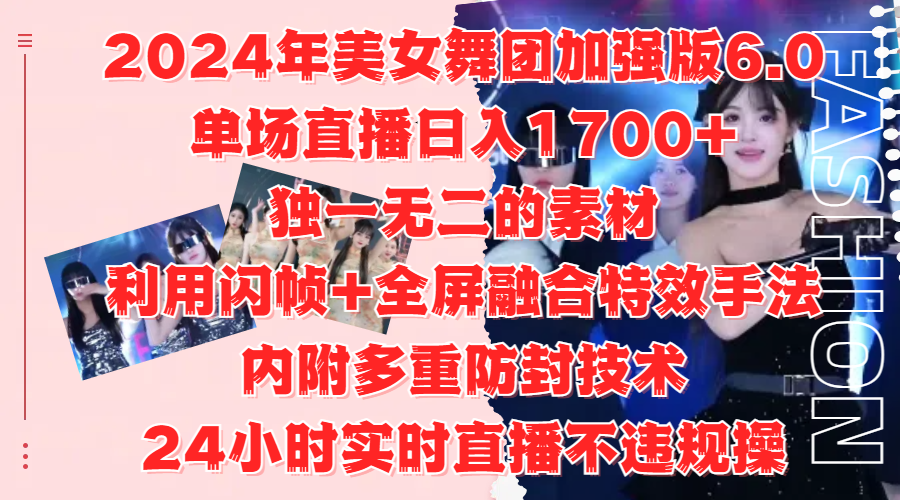2024年美女舞团加强版6.0，单场直播日入1700+，独一无二的素材，利用闪帧+全屏融合特效手法，内附多重防封技术-牵机网