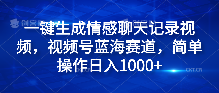 一键生成情感聊天记录视频，视频号蓝海赛道，简单操作日入1000+-牵机网