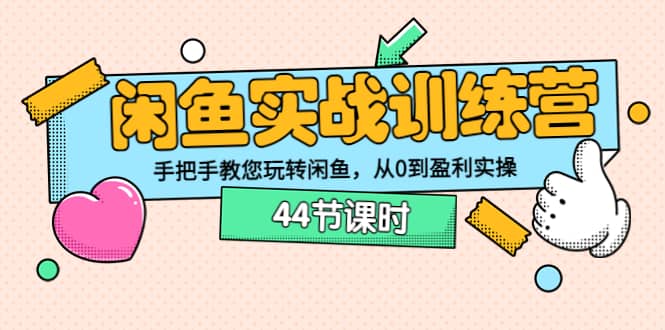 闲鱼实战训练营：手把手教您玩转闲鱼，从0到盈利实操（44节课时）-牵机网