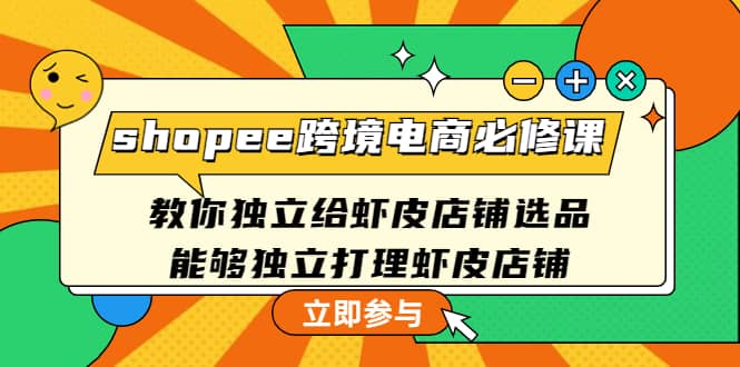 shopee跨境电商必修课：教你独立给虾皮店铺选品，能够独立打理虾皮店铺-牵机网