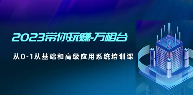 2023带你玩赚-万相台，从0-1从基础和高级应用系统培训课-牵机网