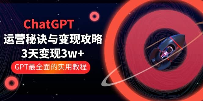 ChatGPT运营-秘诀与变现攻略：3天变现1w+ GPT最全面的实用教程（100节课）-牵机网