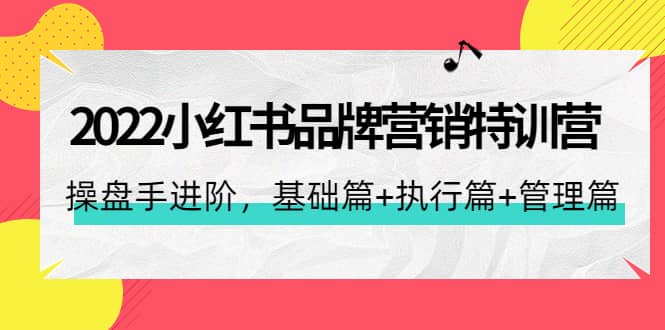 2022小红书品牌营销特训营：操盘手进阶，基础篇+执行篇+管理篇（42节）-牵机网