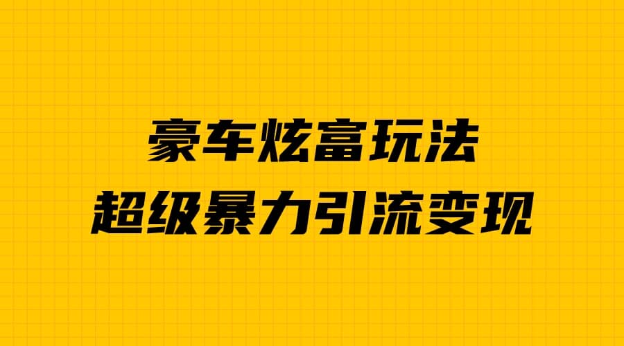 豪车炫富独家玩法，暴力引流多重变现，手把手教学-牵机网